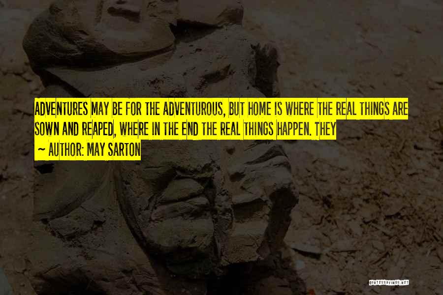 May Sarton Quotes: Adventures May Be For The Adventurous, But Home Is Where The Real Things Are Sown And Reaped, Where In The