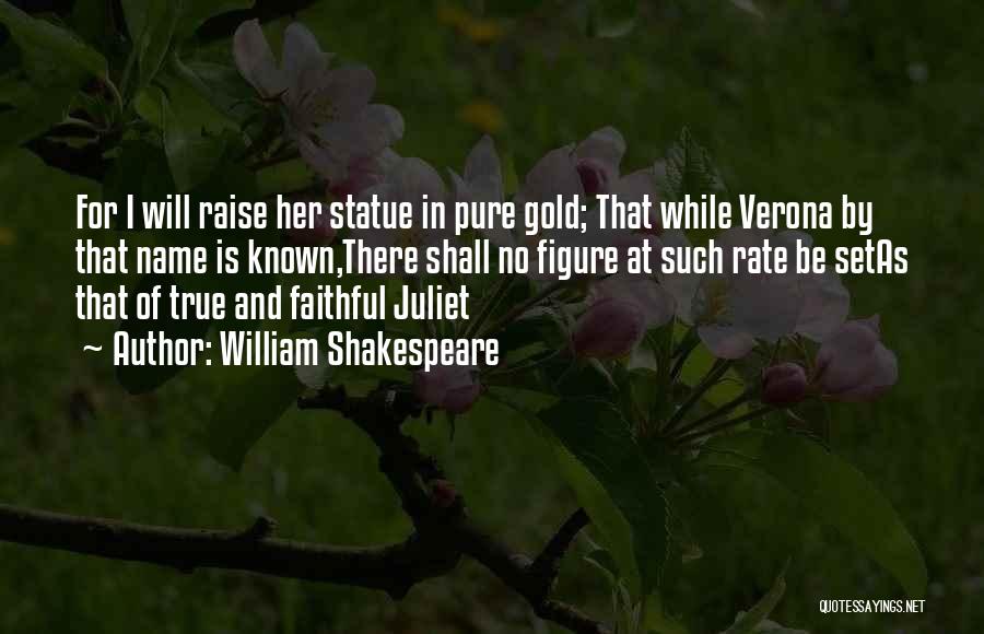 William Shakespeare Quotes: For I Will Raise Her Statue In Pure Gold; That While Verona By That Name Is Known,there Shall No Figure