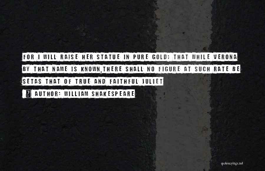 William Shakespeare Quotes: For I Will Raise Her Statue In Pure Gold; That While Verona By That Name Is Known,there Shall No Figure