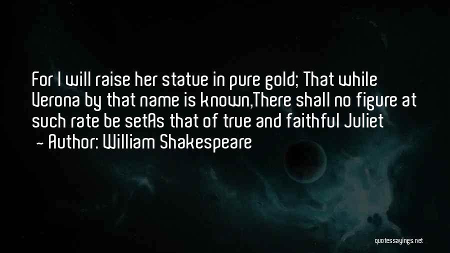 William Shakespeare Quotes: For I Will Raise Her Statue In Pure Gold; That While Verona By That Name Is Known,there Shall No Figure