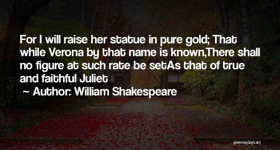 William Shakespeare Quotes: For I Will Raise Her Statue In Pure Gold; That While Verona By That Name Is Known,there Shall No Figure