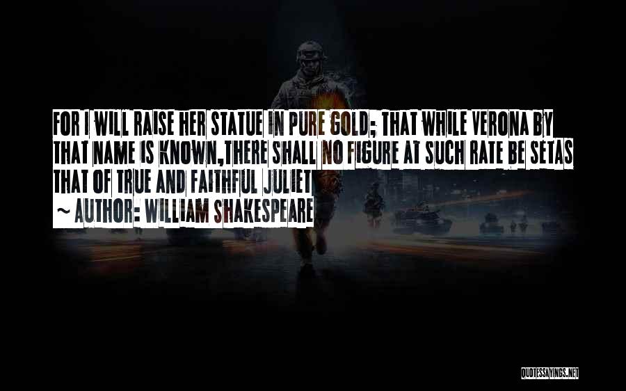 William Shakespeare Quotes: For I Will Raise Her Statue In Pure Gold; That While Verona By That Name Is Known,there Shall No Figure