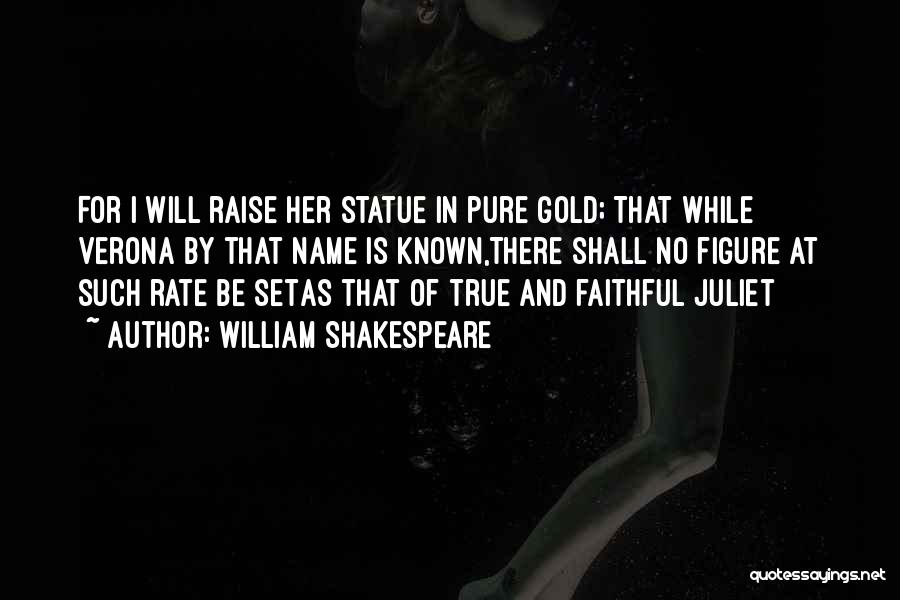William Shakespeare Quotes: For I Will Raise Her Statue In Pure Gold; That While Verona By That Name Is Known,there Shall No Figure