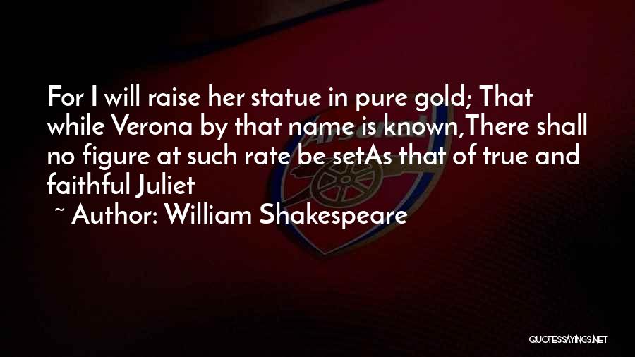 William Shakespeare Quotes: For I Will Raise Her Statue In Pure Gold; That While Verona By That Name Is Known,there Shall No Figure