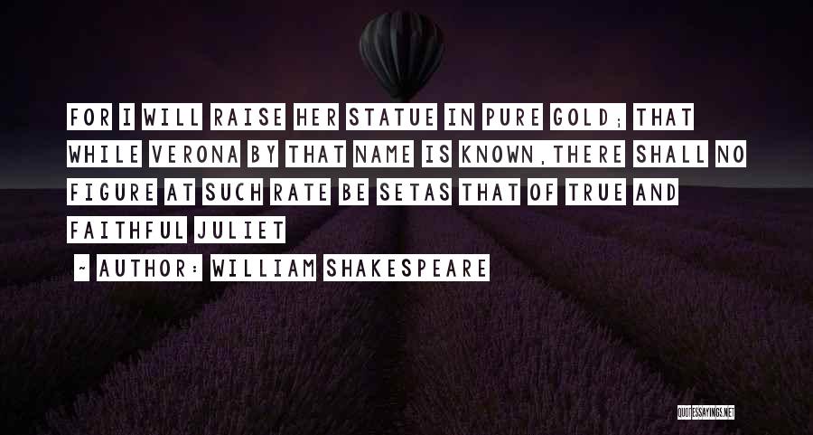 William Shakespeare Quotes: For I Will Raise Her Statue In Pure Gold; That While Verona By That Name Is Known,there Shall No Figure