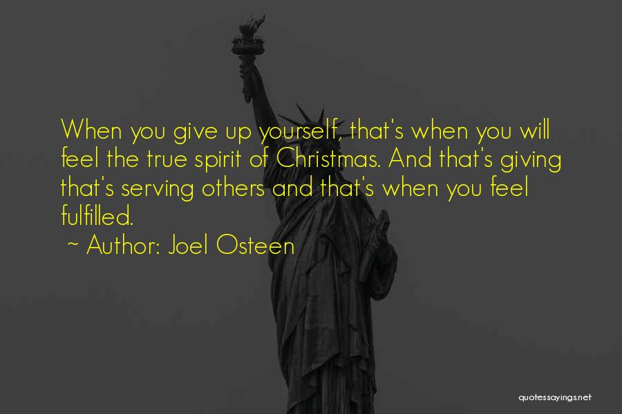 Joel Osteen Quotes: When You Give Up Yourself, That's When You Will Feel The True Spirit Of Christmas. And That's Giving That's Serving
