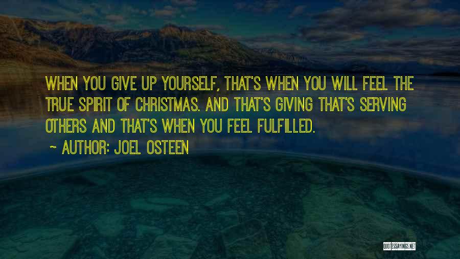 Joel Osteen Quotes: When You Give Up Yourself, That's When You Will Feel The True Spirit Of Christmas. And That's Giving That's Serving