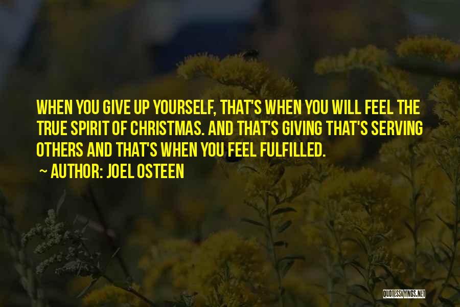 Joel Osteen Quotes: When You Give Up Yourself, That's When You Will Feel The True Spirit Of Christmas. And That's Giving That's Serving