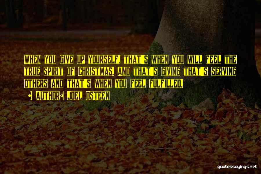 Joel Osteen Quotes: When You Give Up Yourself, That's When You Will Feel The True Spirit Of Christmas. And That's Giving That's Serving