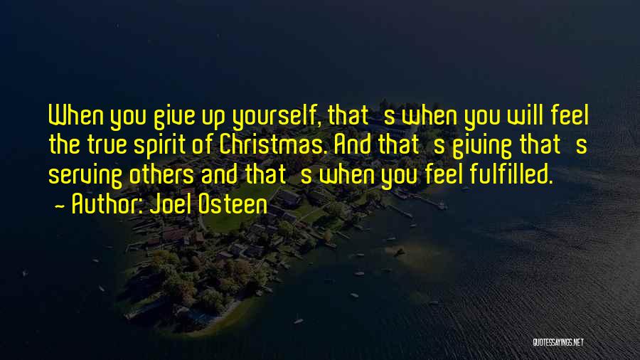 Joel Osteen Quotes: When You Give Up Yourself, That's When You Will Feel The True Spirit Of Christmas. And That's Giving That's Serving