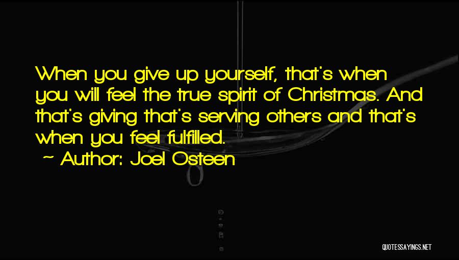 Joel Osteen Quotes: When You Give Up Yourself, That's When You Will Feel The True Spirit Of Christmas. And That's Giving That's Serving