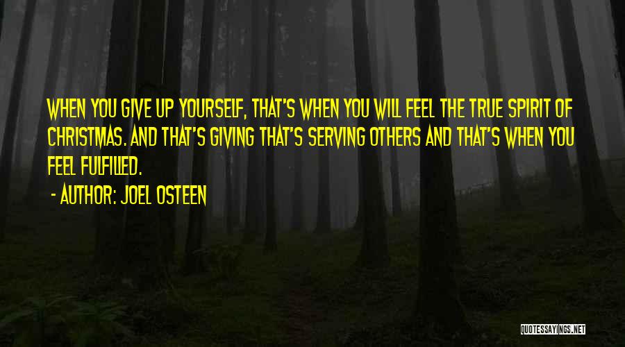 Joel Osteen Quotes: When You Give Up Yourself, That's When You Will Feel The True Spirit Of Christmas. And That's Giving That's Serving