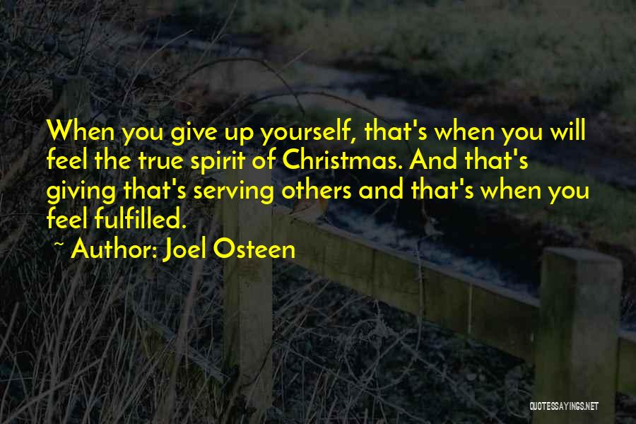 Joel Osteen Quotes: When You Give Up Yourself, That's When You Will Feel The True Spirit Of Christmas. And That's Giving That's Serving