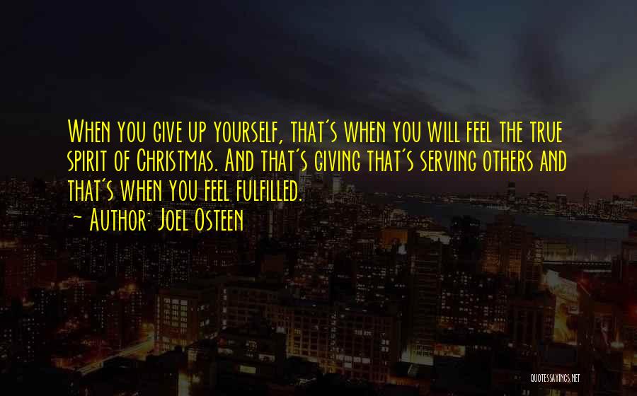 Joel Osteen Quotes: When You Give Up Yourself, That's When You Will Feel The True Spirit Of Christmas. And That's Giving That's Serving