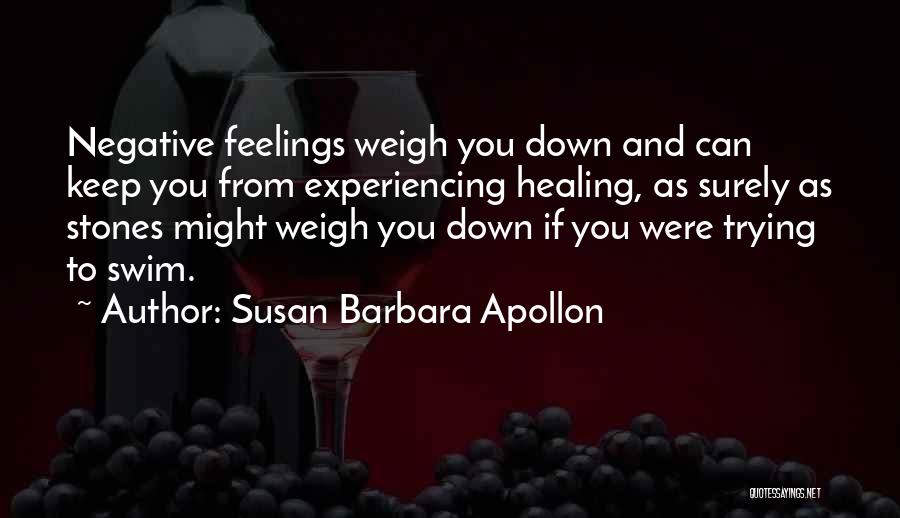 Susan Barbara Apollon Quotes: Negative Feelings Weigh You Down And Can Keep You From Experiencing Healing, As Surely As Stones Might Weigh You Down