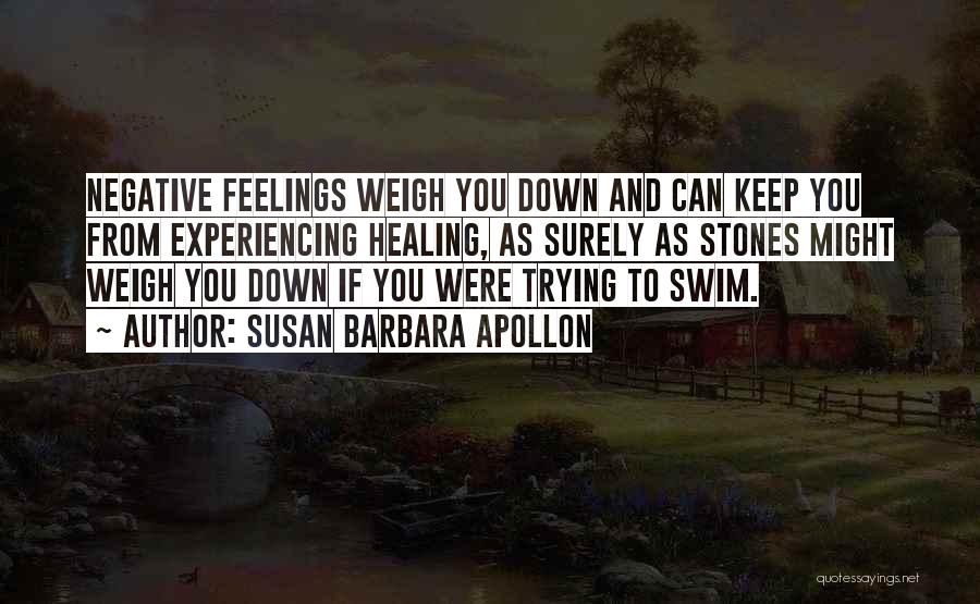 Susan Barbara Apollon Quotes: Negative Feelings Weigh You Down And Can Keep You From Experiencing Healing, As Surely As Stones Might Weigh You Down