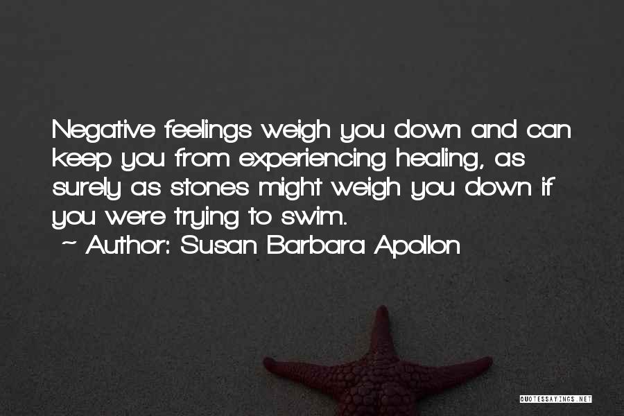 Susan Barbara Apollon Quotes: Negative Feelings Weigh You Down And Can Keep You From Experiencing Healing, As Surely As Stones Might Weigh You Down