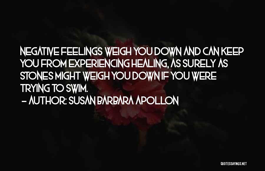 Susan Barbara Apollon Quotes: Negative Feelings Weigh You Down And Can Keep You From Experiencing Healing, As Surely As Stones Might Weigh You Down