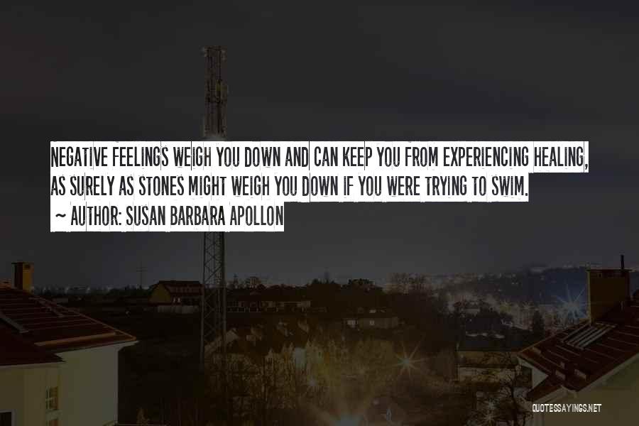 Susan Barbara Apollon Quotes: Negative Feelings Weigh You Down And Can Keep You From Experiencing Healing, As Surely As Stones Might Weigh You Down