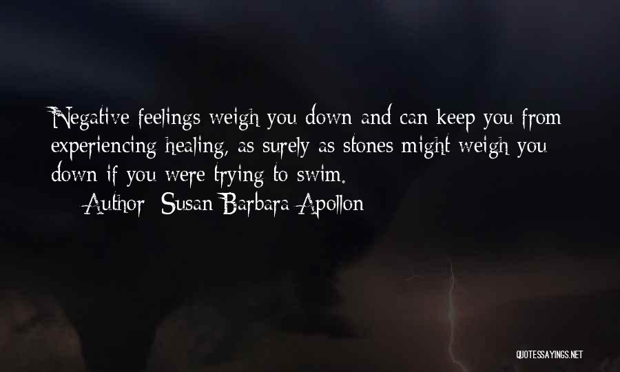 Susan Barbara Apollon Quotes: Negative Feelings Weigh You Down And Can Keep You From Experiencing Healing, As Surely As Stones Might Weigh You Down