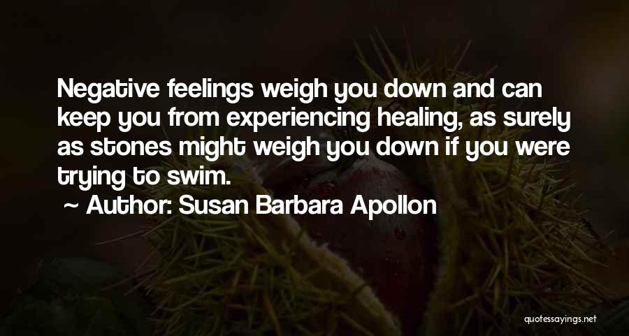 Susan Barbara Apollon Quotes: Negative Feelings Weigh You Down And Can Keep You From Experiencing Healing, As Surely As Stones Might Weigh You Down