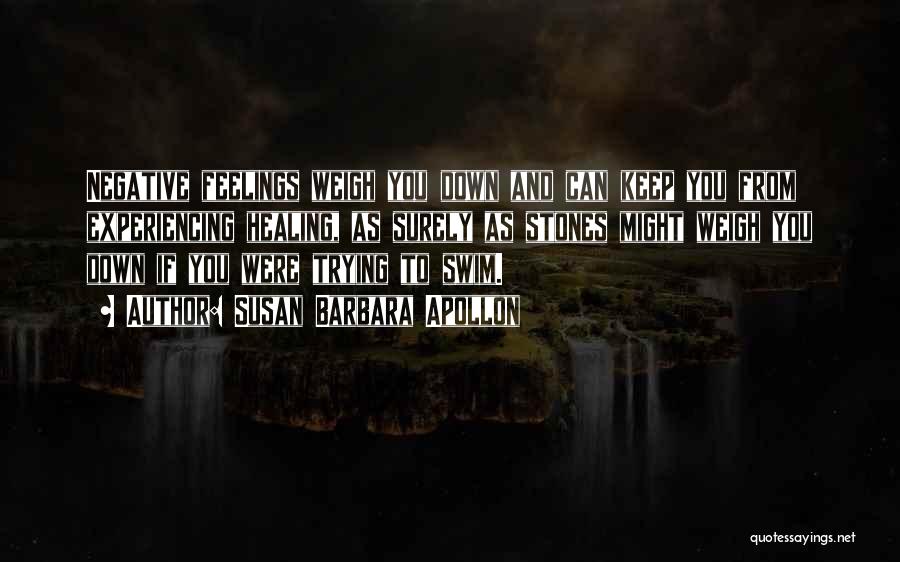 Susan Barbara Apollon Quotes: Negative Feelings Weigh You Down And Can Keep You From Experiencing Healing, As Surely As Stones Might Weigh You Down
