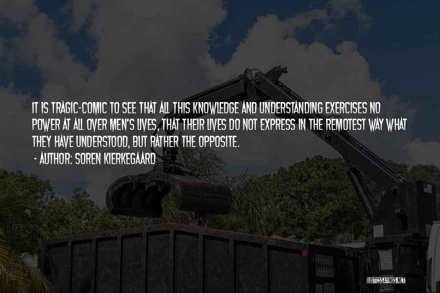 Soren Kierkegaard Quotes: It Is Tragic-comic To See That All This Knowledge And Understanding Exercises No Power At All Over Men's Lives, That