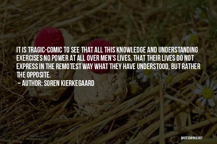 Soren Kierkegaard Quotes: It Is Tragic-comic To See That All This Knowledge And Understanding Exercises No Power At All Over Men's Lives, That