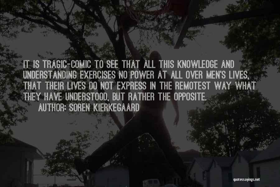 Soren Kierkegaard Quotes: It Is Tragic-comic To See That All This Knowledge And Understanding Exercises No Power At All Over Men's Lives, That