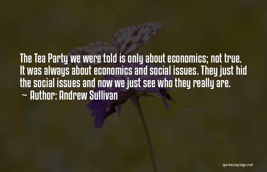 Andrew Sullivan Quotes: The Tea Party We Were Told Is Only About Economics; Not True. It Was Always About Economics And Social Issues.