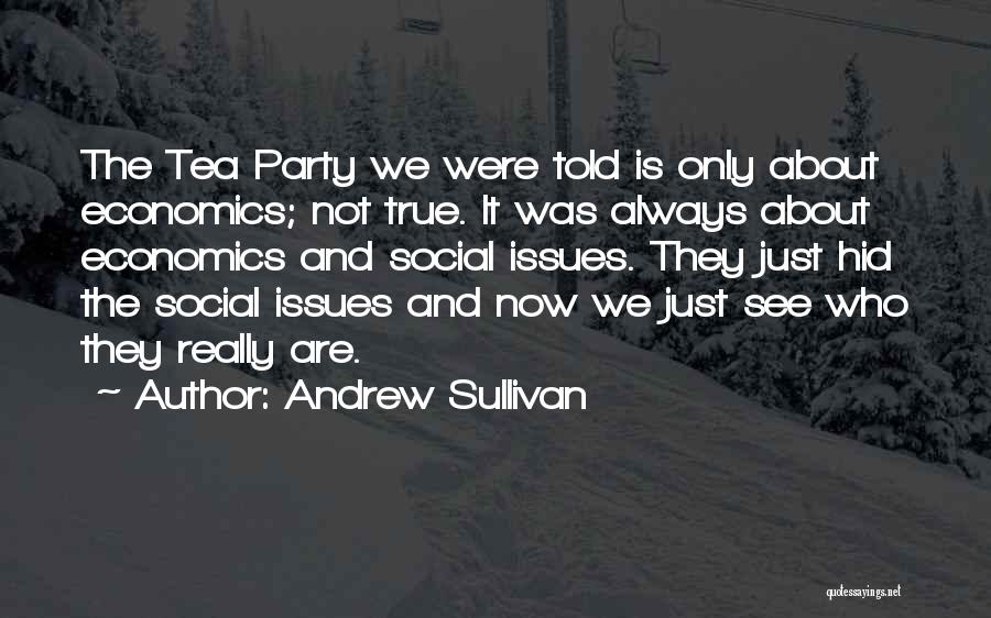 Andrew Sullivan Quotes: The Tea Party We Were Told Is Only About Economics; Not True. It Was Always About Economics And Social Issues.
