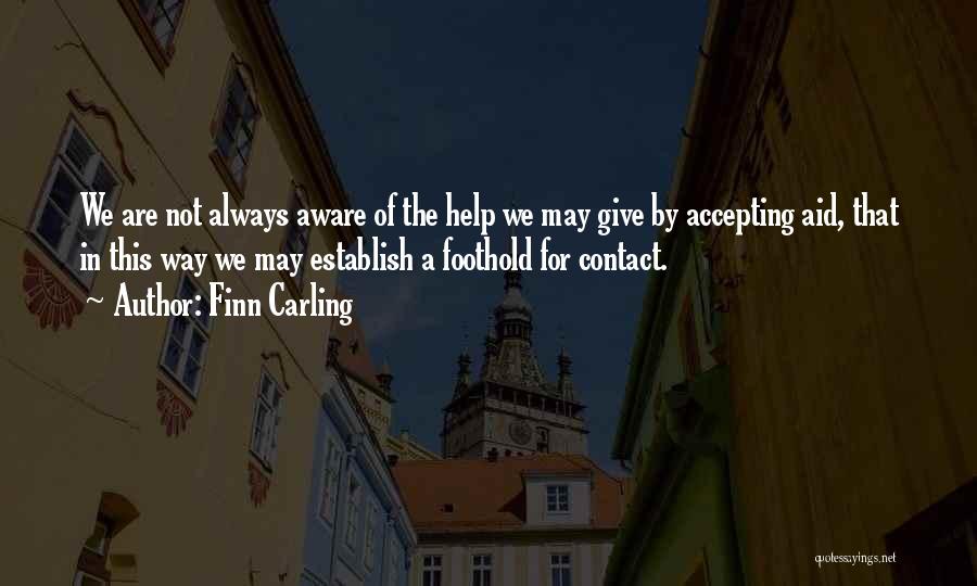 Finn Carling Quotes: We Are Not Always Aware Of The Help We May Give By Accepting Aid, That In This Way We May