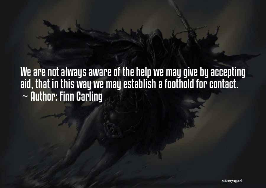 Finn Carling Quotes: We Are Not Always Aware Of The Help We May Give By Accepting Aid, That In This Way We May