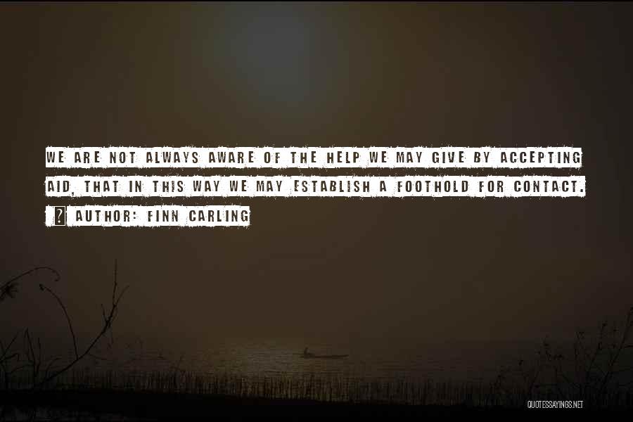 Finn Carling Quotes: We Are Not Always Aware Of The Help We May Give By Accepting Aid, That In This Way We May