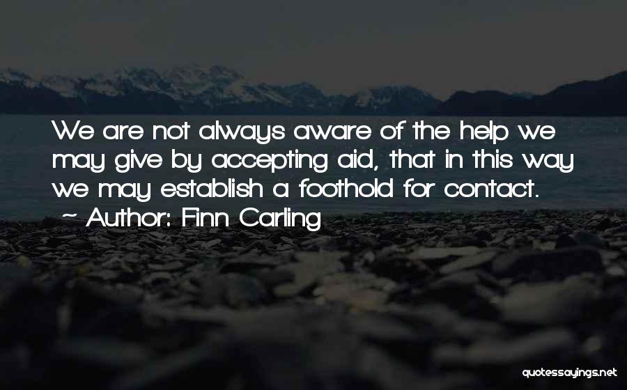 Finn Carling Quotes: We Are Not Always Aware Of The Help We May Give By Accepting Aid, That In This Way We May