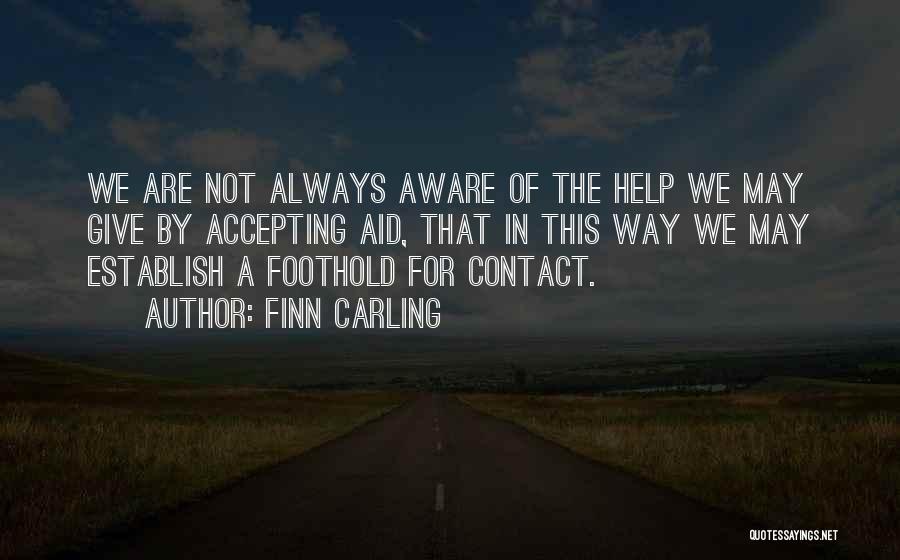Finn Carling Quotes: We Are Not Always Aware Of The Help We May Give By Accepting Aid, That In This Way We May