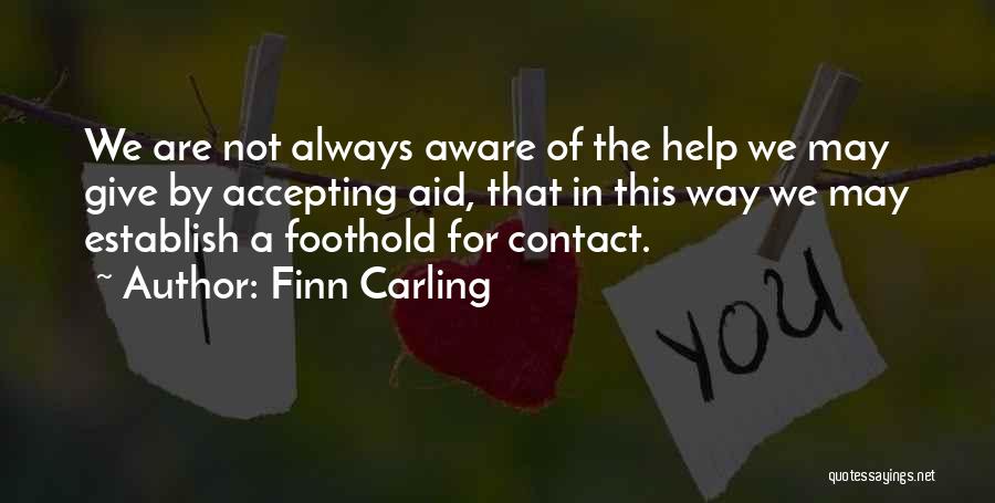 Finn Carling Quotes: We Are Not Always Aware Of The Help We May Give By Accepting Aid, That In This Way We May