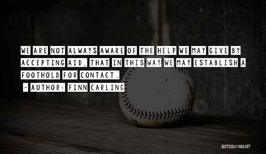 Finn Carling Quotes: We Are Not Always Aware Of The Help We May Give By Accepting Aid, That In This Way We May