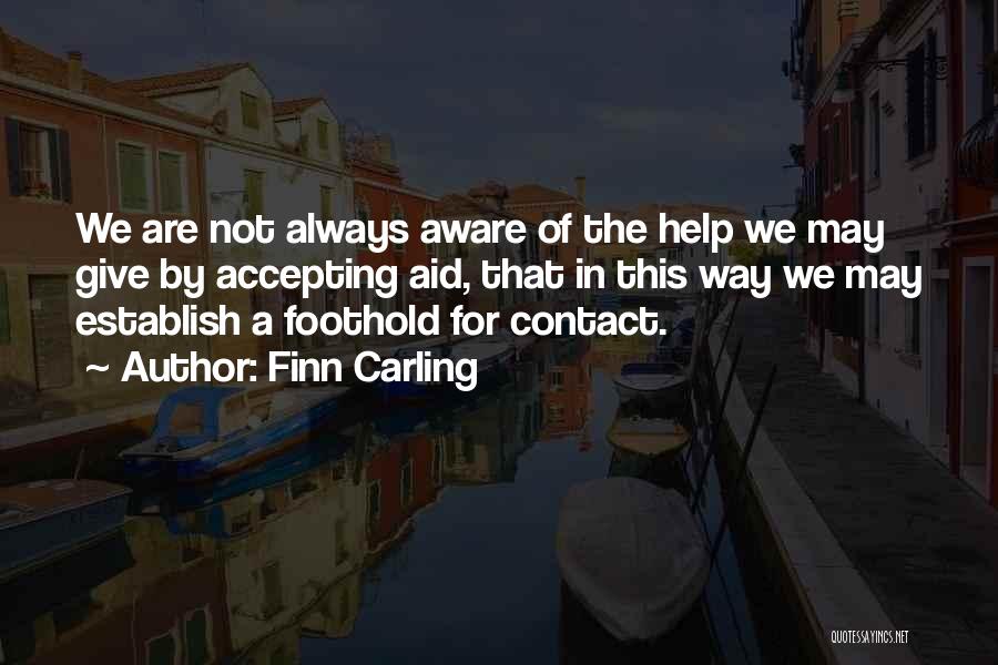 Finn Carling Quotes: We Are Not Always Aware Of The Help We May Give By Accepting Aid, That In This Way We May