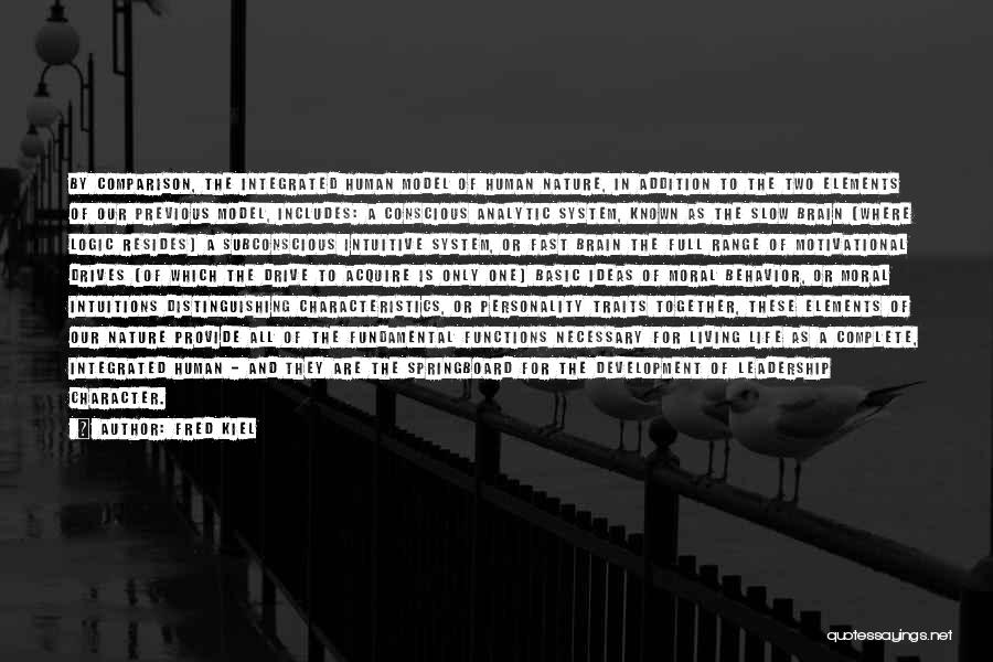Fred Kiel Quotes: By Comparison, The Integrated Human Model Of Human Nature, In Addition To The Two Elements Of Our Previous Model, Includes: