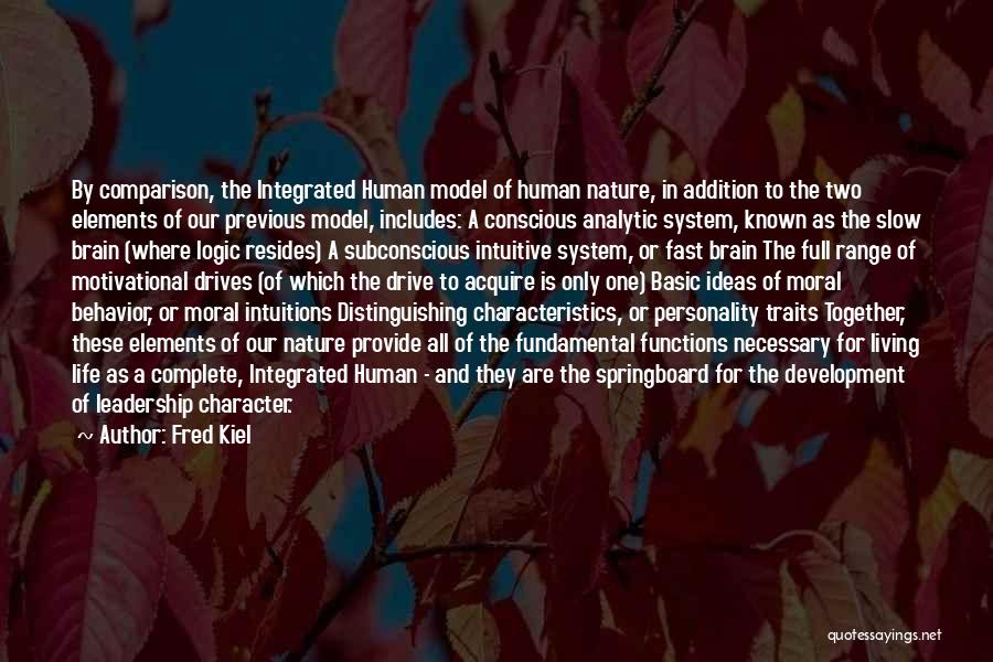 Fred Kiel Quotes: By Comparison, The Integrated Human Model Of Human Nature, In Addition To The Two Elements Of Our Previous Model, Includes: