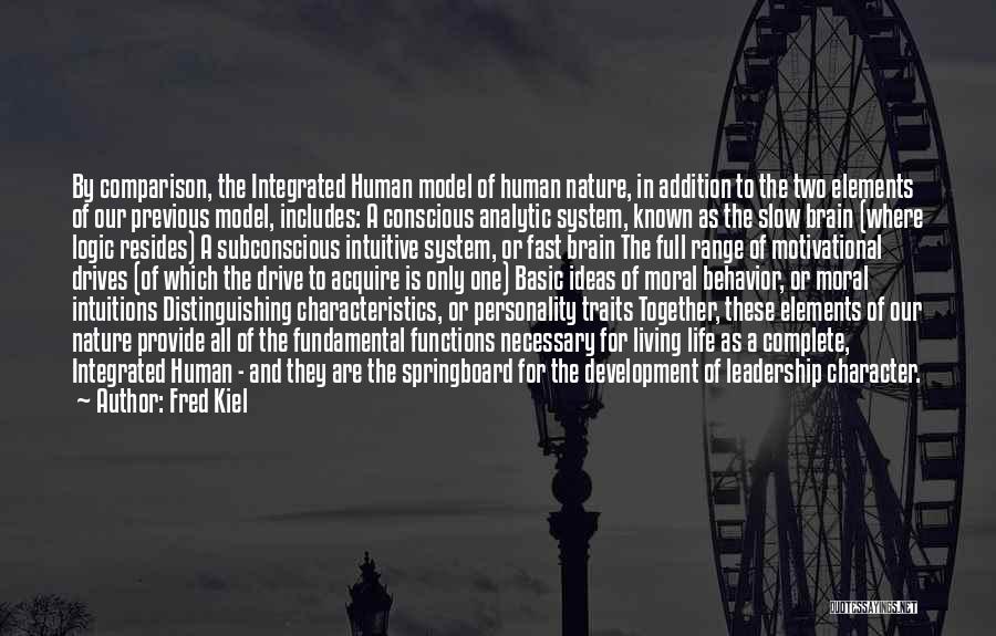 Fred Kiel Quotes: By Comparison, The Integrated Human Model Of Human Nature, In Addition To The Two Elements Of Our Previous Model, Includes: