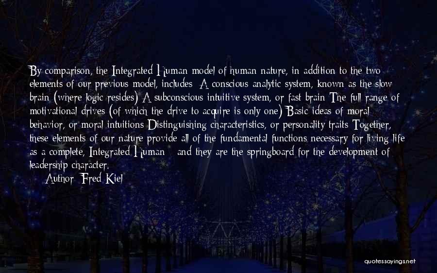 Fred Kiel Quotes: By Comparison, The Integrated Human Model Of Human Nature, In Addition To The Two Elements Of Our Previous Model, Includes: