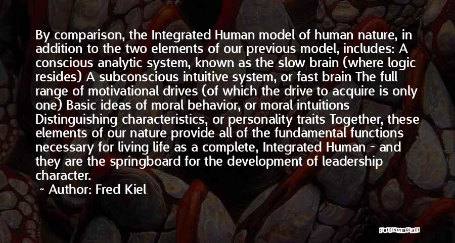 Fred Kiel Quotes: By Comparison, The Integrated Human Model Of Human Nature, In Addition To The Two Elements Of Our Previous Model, Includes: