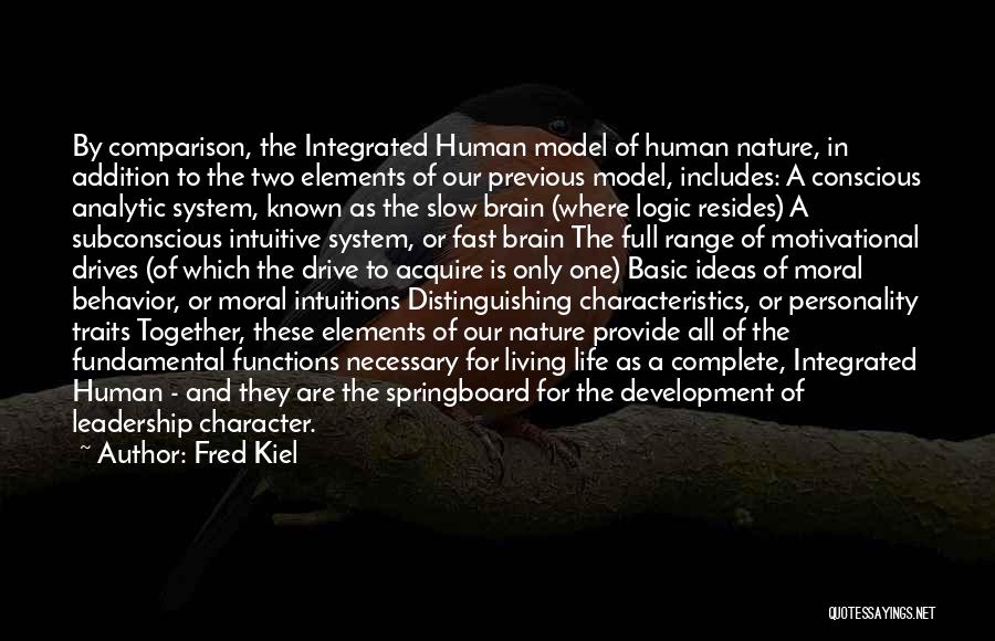 Fred Kiel Quotes: By Comparison, The Integrated Human Model Of Human Nature, In Addition To The Two Elements Of Our Previous Model, Includes: