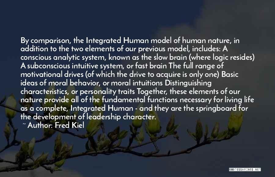 Fred Kiel Quotes: By Comparison, The Integrated Human Model Of Human Nature, In Addition To The Two Elements Of Our Previous Model, Includes: