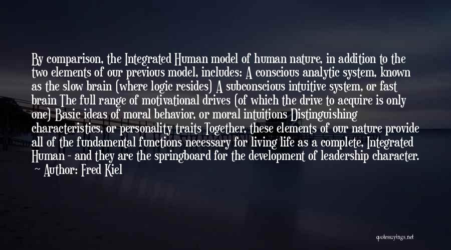 Fred Kiel Quotes: By Comparison, The Integrated Human Model Of Human Nature, In Addition To The Two Elements Of Our Previous Model, Includes: