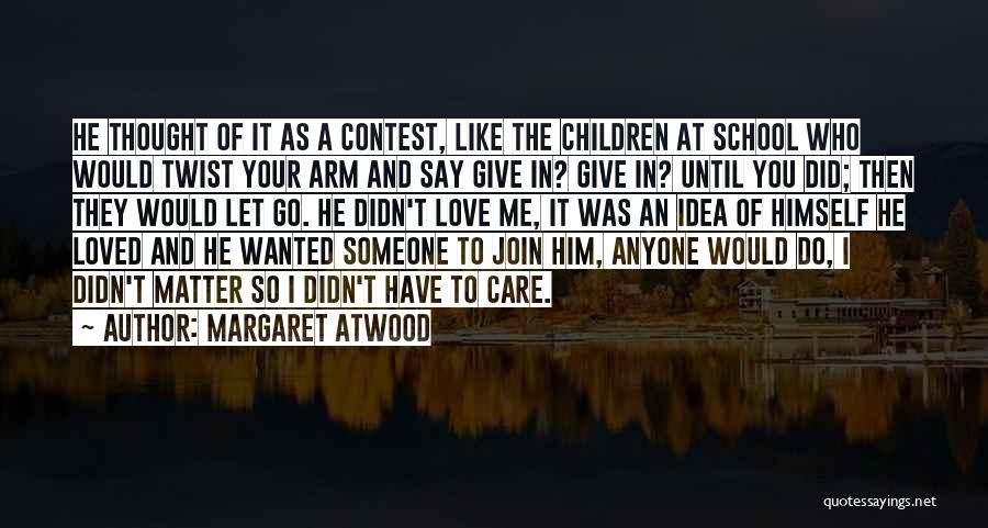 Margaret Atwood Quotes: He Thought Of It As A Contest, Like The Children At School Who Would Twist Your Arm And Say Give