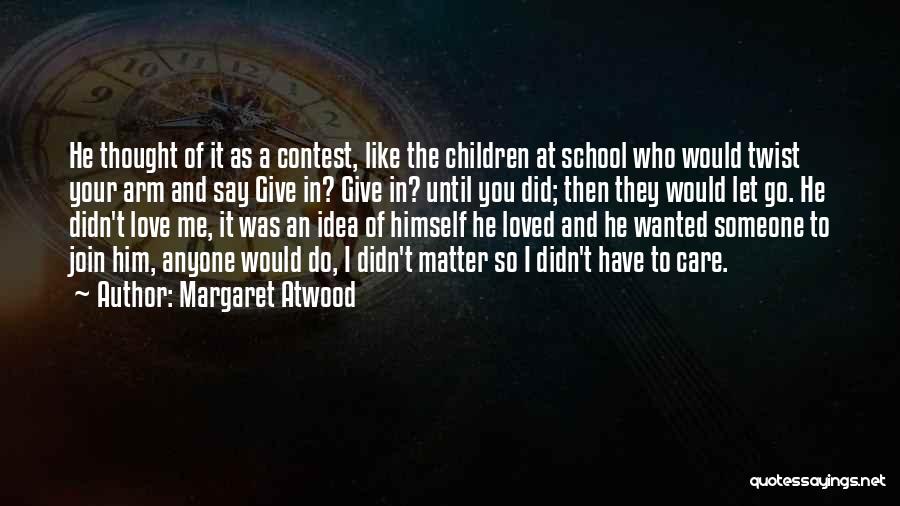 Margaret Atwood Quotes: He Thought Of It As A Contest, Like The Children At School Who Would Twist Your Arm And Say Give