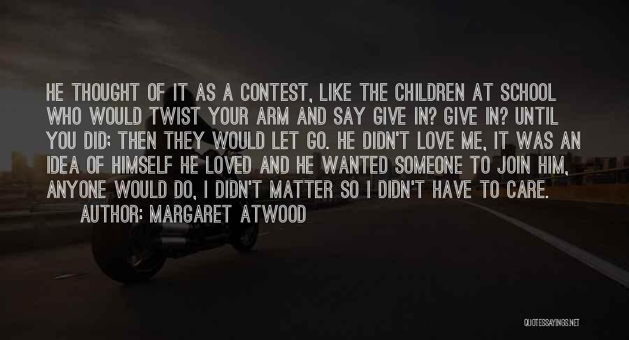 Margaret Atwood Quotes: He Thought Of It As A Contest, Like The Children At School Who Would Twist Your Arm And Say Give